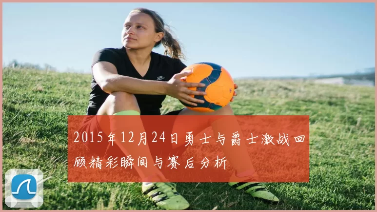 2015年12月24日勇士与爵士激战回顾精彩瞬间与赛后分析