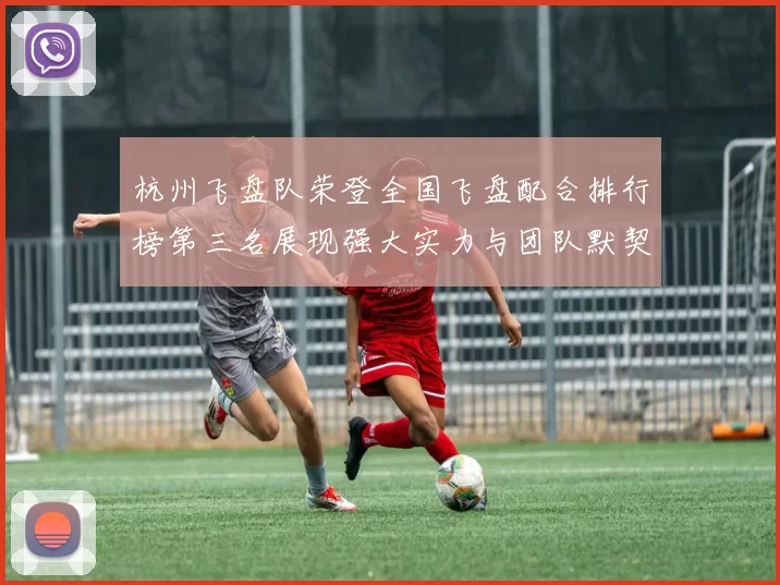 杭州飞盘队荣登全国飞盘配合排行榜第三名展现强大实力与团队默契MBA