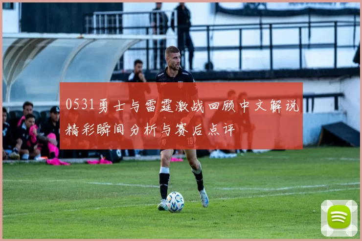 0531勇士与雷霆激战回顾中文解说精彩瞬间分析与赛后点评