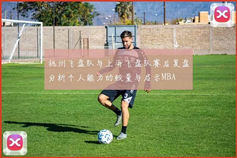 杭州飞盘队与上海飞盘队赛后复盘分析个人能力的较量与启示MBA