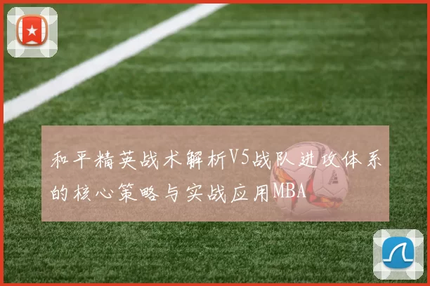 和平精英战术解析V5战队进攻体系的核心策略与实战应用MBA