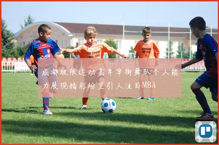 成都极限运动嘉年华街舞队个人能力展现精彩纷呈引人注目MBA