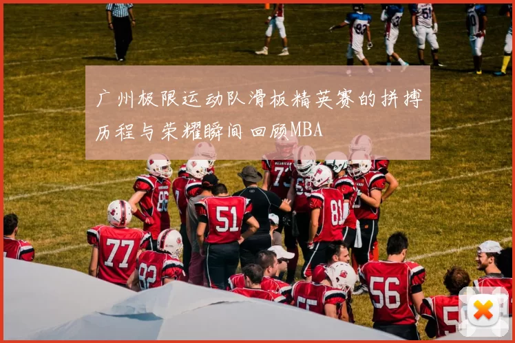 广州极限运动队滑板精英赛的拼搏历程与荣耀瞬间回顾MBA