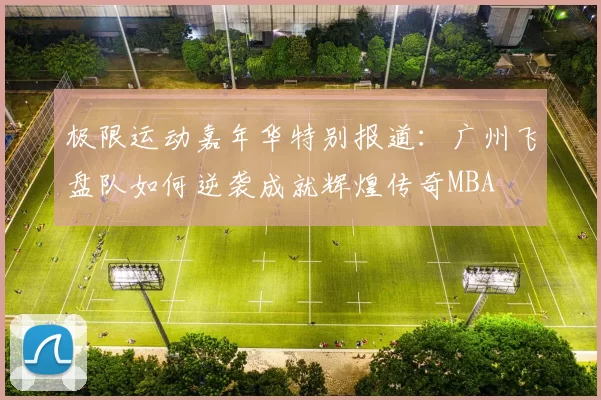 极限运动嘉年华特别报道：广州飞盘队如何逆袭成就辉煌传奇MBA