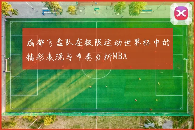 成都飞盘队在极限运动世界杯中的精彩表现与节奏分析MBA