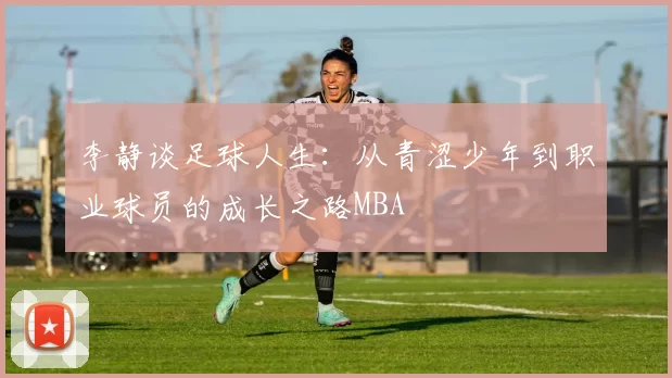 李静谈足球人生：从青涩少年到职业球员的成长之路MBA