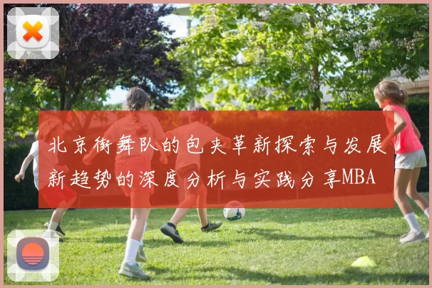 北京街舞队的包夹革新探索与发展新趋势的深度分析与实践分享MBA