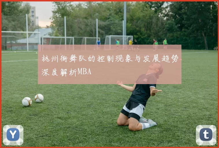 杭州街舞队的控制现象与发展趋势深度解析MBA