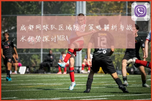 成都网球队区域防守策略解析与战术优势探讨MBA